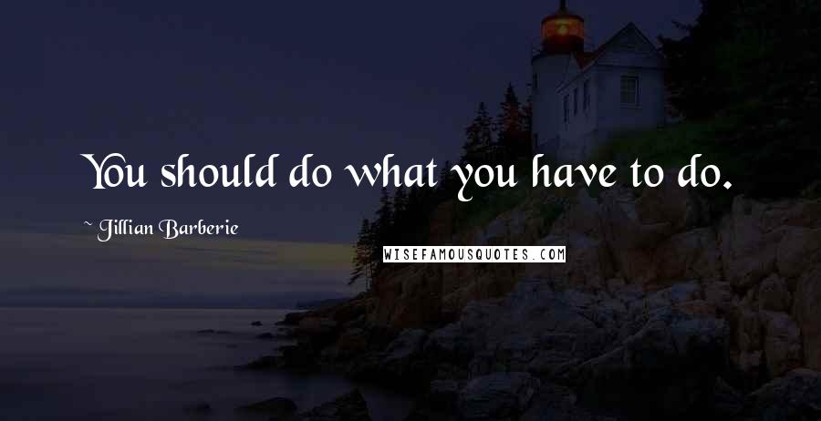 Jillian Barberie Quotes: You should do what you have to do.