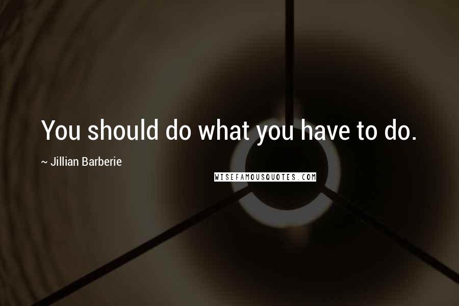 Jillian Barberie Quotes: You should do what you have to do.