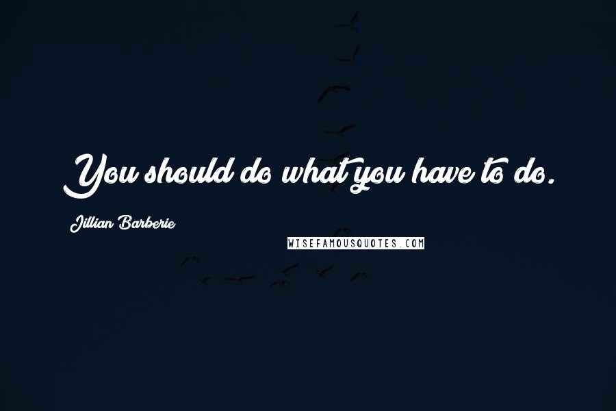 Jillian Barberie Quotes: You should do what you have to do.