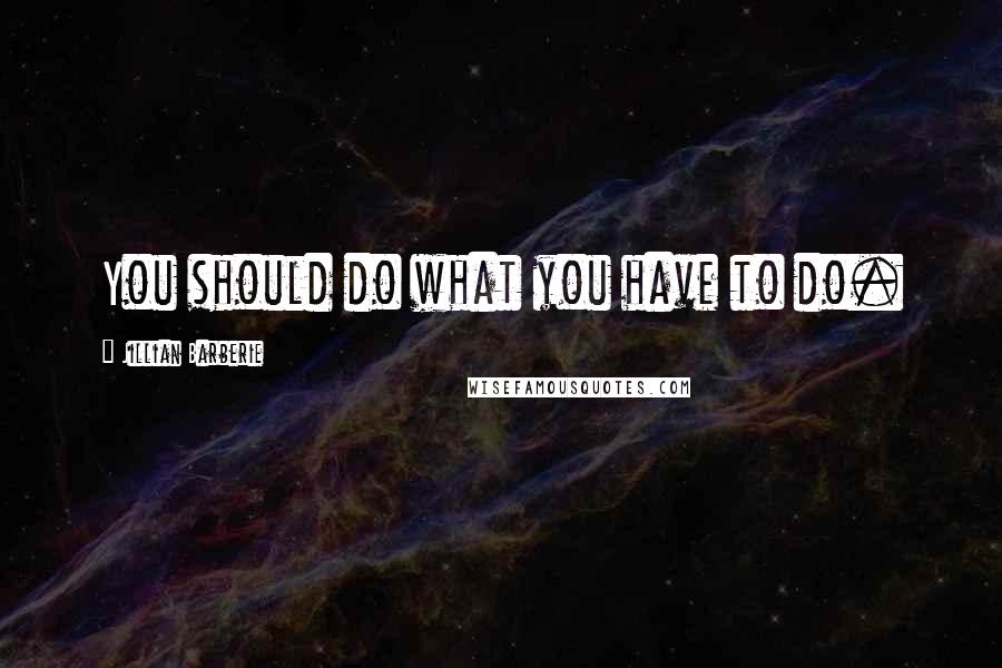 Jillian Barberie Quotes: You should do what you have to do.