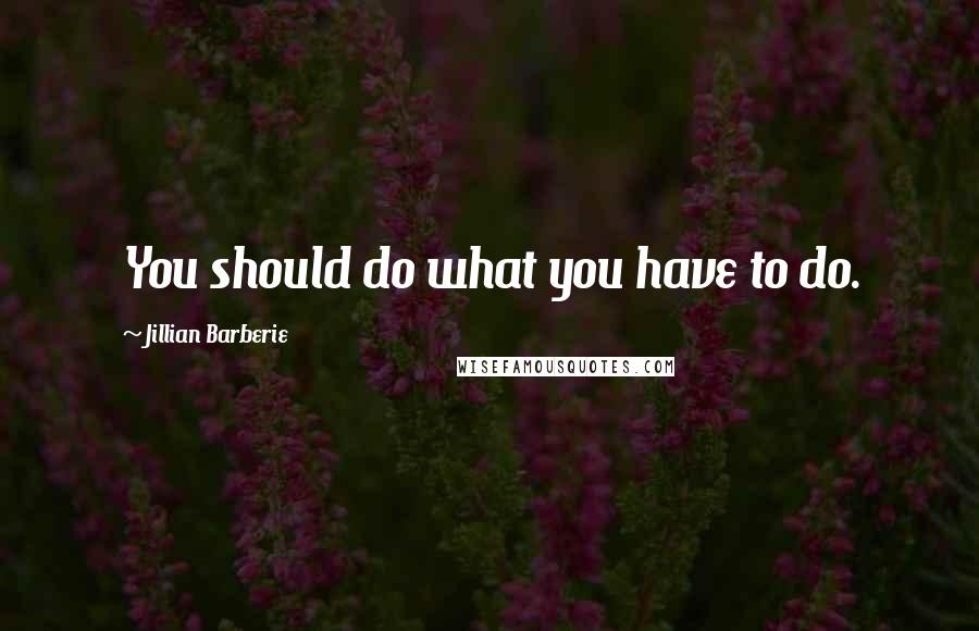 Jillian Barberie Quotes: You should do what you have to do.