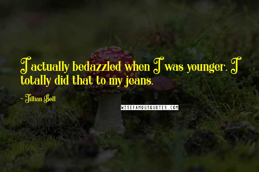 Jillian Bell Quotes: I actually bedazzled when I was younger. I totally did that to my jeans.