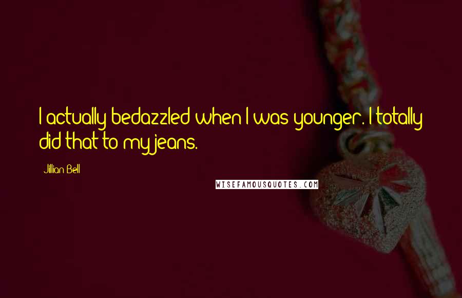 Jillian Bell Quotes: I actually bedazzled when I was younger. I totally did that to my jeans.