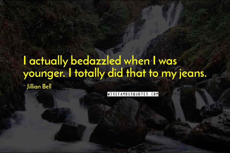 Jillian Bell Quotes: I actually bedazzled when I was younger. I totally did that to my jeans.