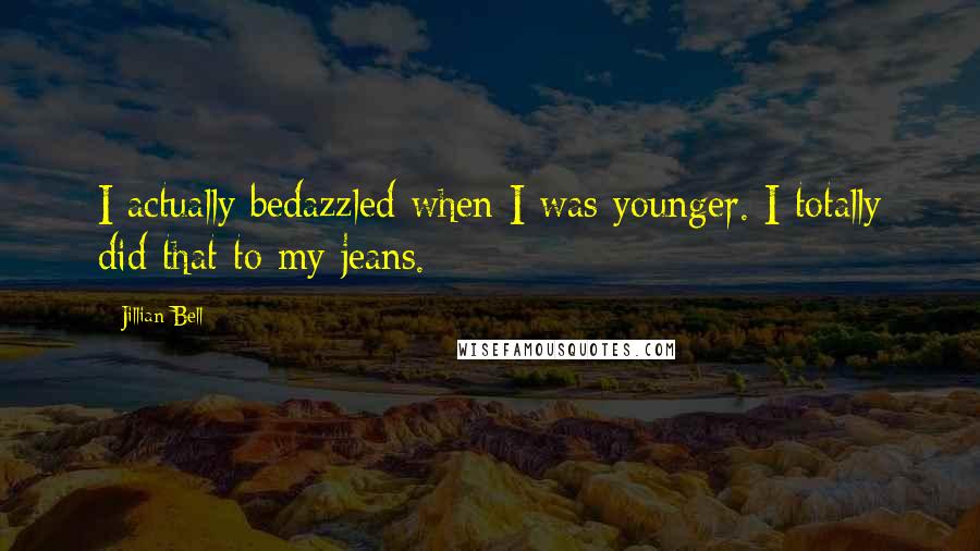 Jillian Bell Quotes: I actually bedazzled when I was younger. I totally did that to my jeans.