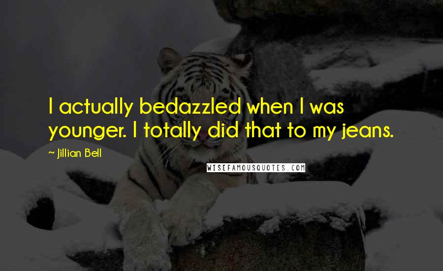 Jillian Bell Quotes: I actually bedazzled when I was younger. I totally did that to my jeans.