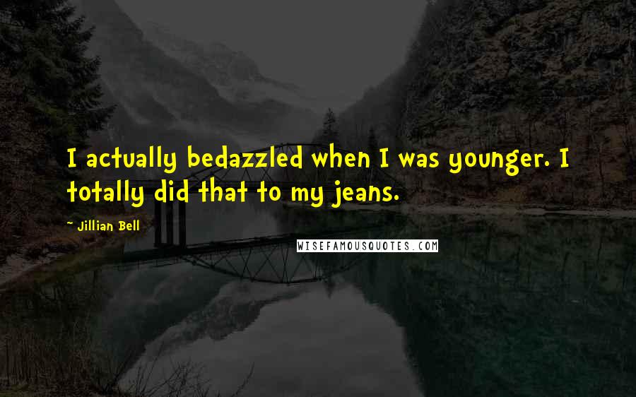 Jillian Bell Quotes: I actually bedazzled when I was younger. I totally did that to my jeans.