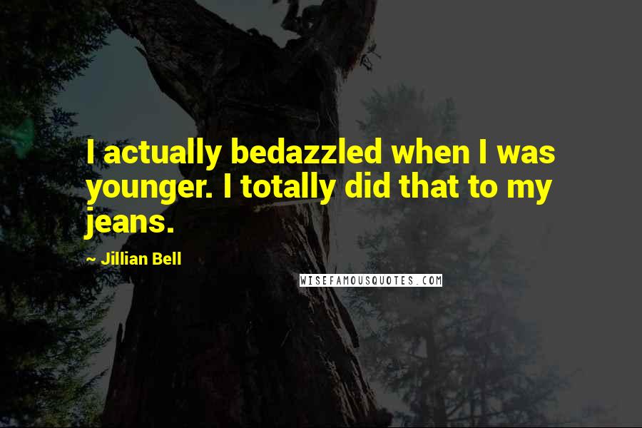 Jillian Bell Quotes: I actually bedazzled when I was younger. I totally did that to my jeans.