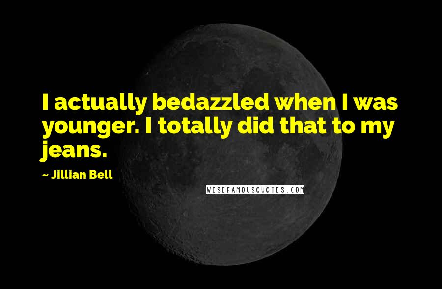 Jillian Bell Quotes: I actually bedazzled when I was younger. I totally did that to my jeans.