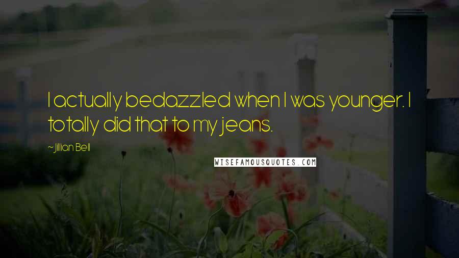 Jillian Bell Quotes: I actually bedazzled when I was younger. I totally did that to my jeans.