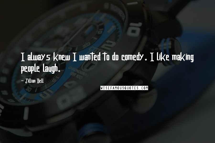 Jillian Bell Quotes: I always knew I wanted to do comedy. I like making people laugh.