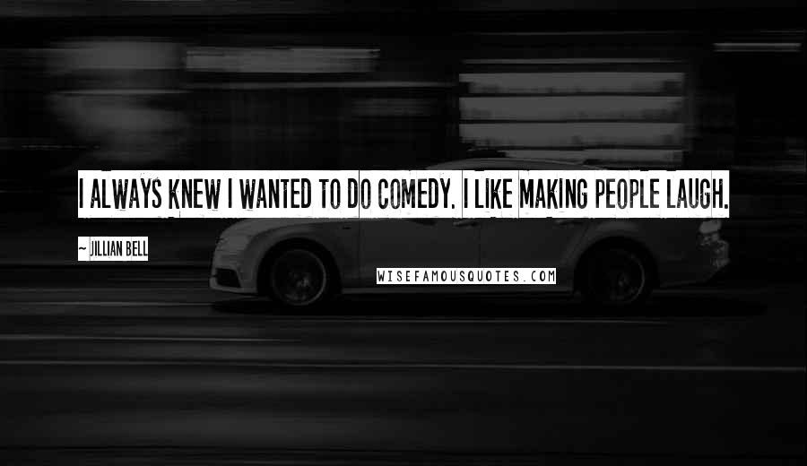 Jillian Bell Quotes: I always knew I wanted to do comedy. I like making people laugh.