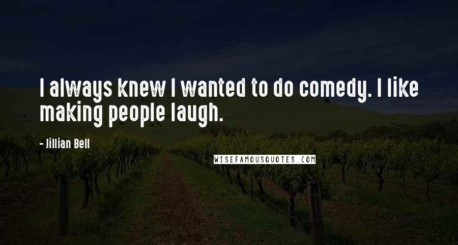 Jillian Bell Quotes: I always knew I wanted to do comedy. I like making people laugh.