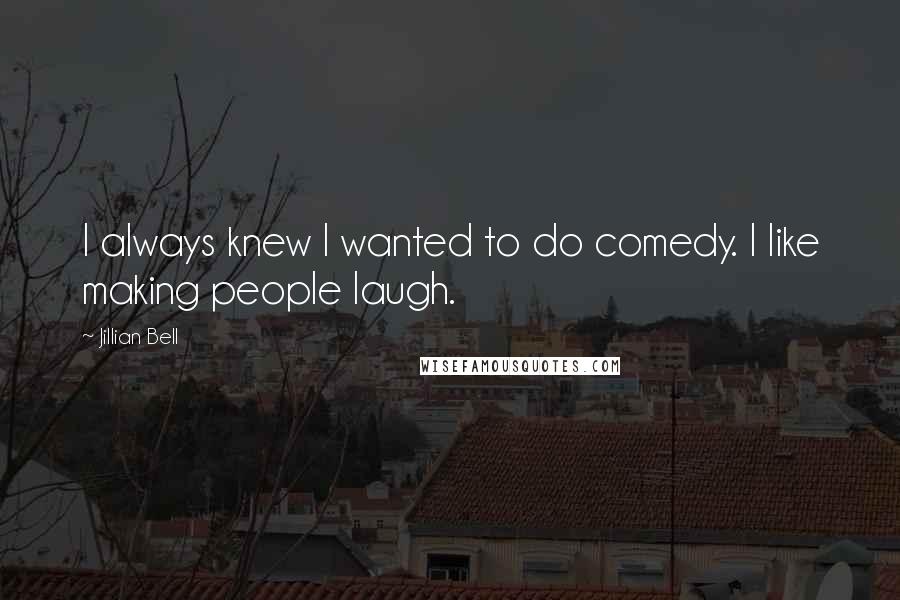 Jillian Bell Quotes: I always knew I wanted to do comedy. I like making people laugh.