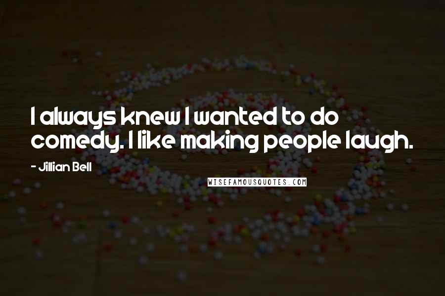 Jillian Bell Quotes: I always knew I wanted to do comedy. I like making people laugh.