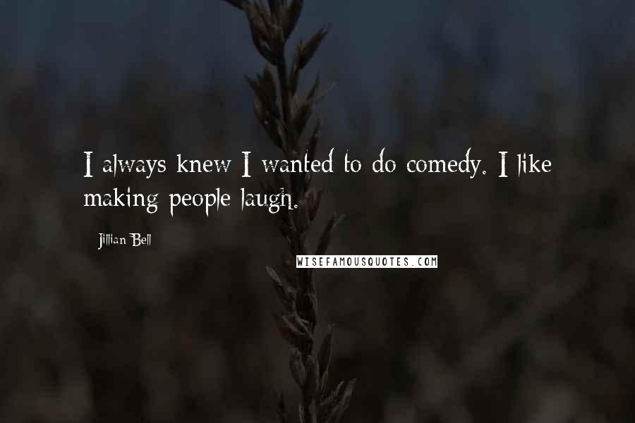 Jillian Bell Quotes: I always knew I wanted to do comedy. I like making people laugh.