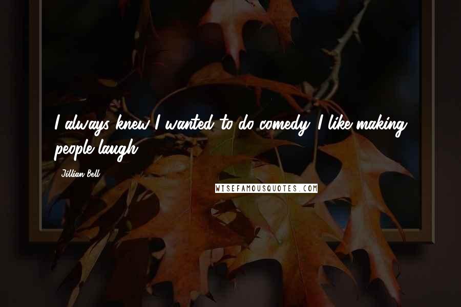 Jillian Bell Quotes: I always knew I wanted to do comedy. I like making people laugh.