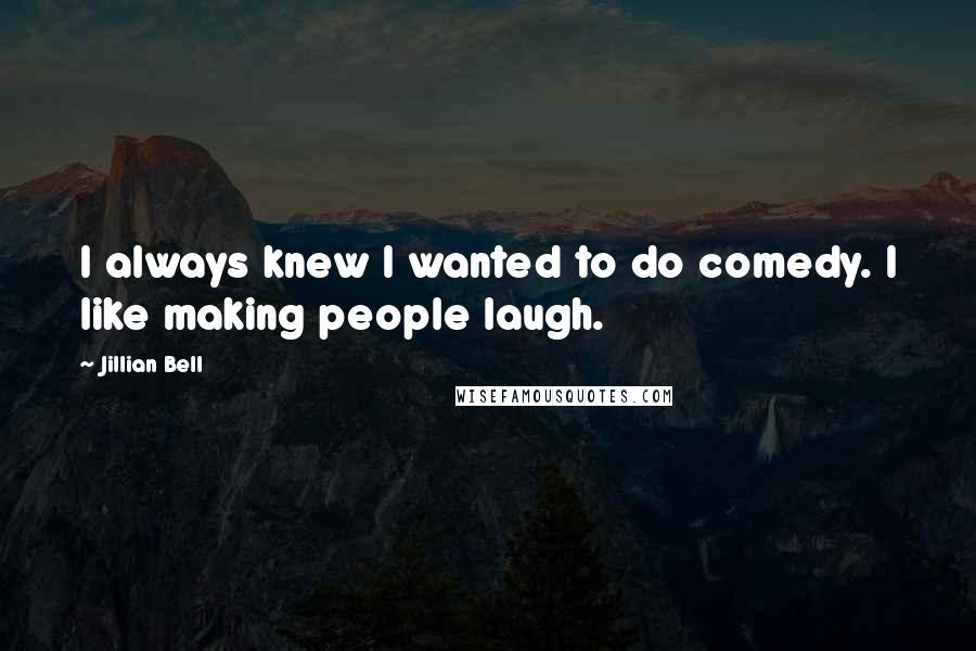 Jillian Bell Quotes: I always knew I wanted to do comedy. I like making people laugh.