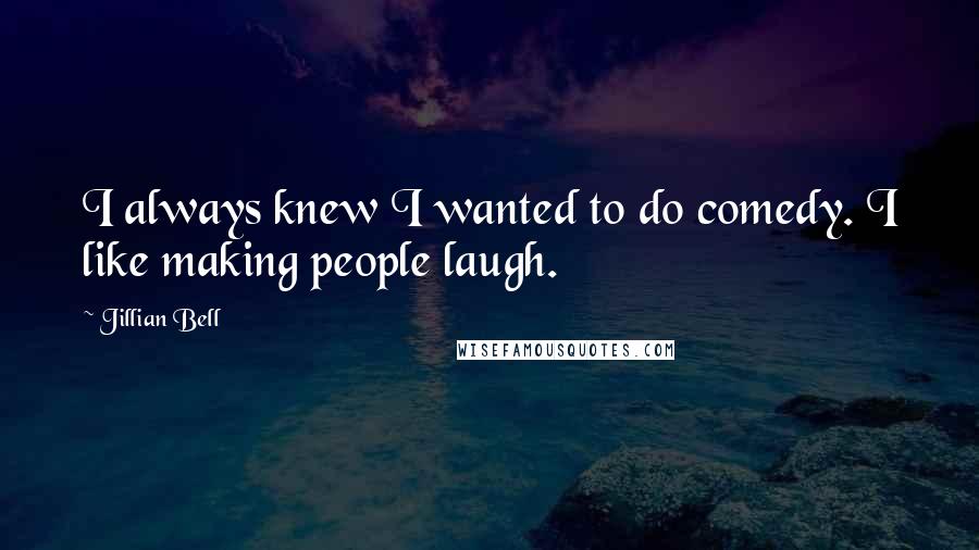 Jillian Bell Quotes: I always knew I wanted to do comedy. I like making people laugh.