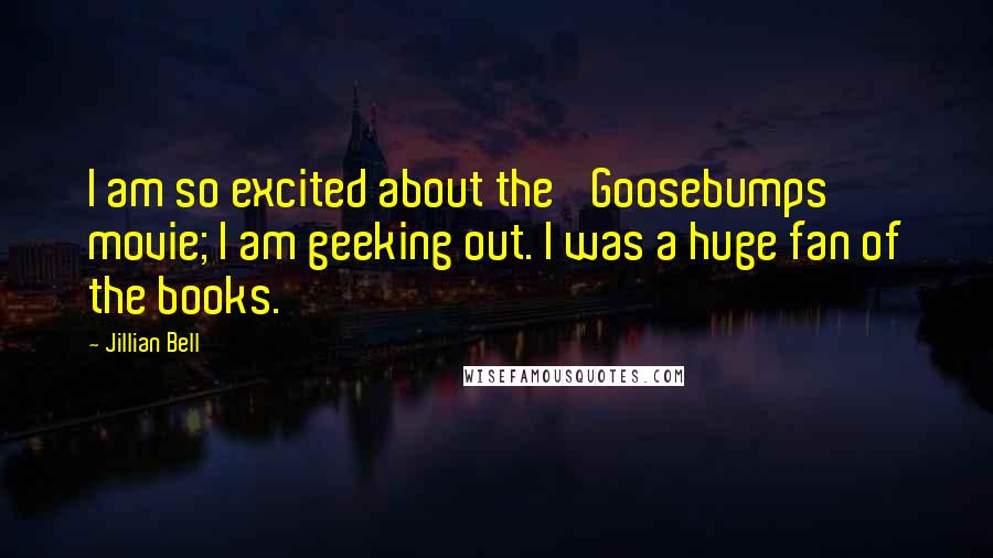 Jillian Bell Quotes: I am so excited about the 'Goosebumps' movie; I am geeking out. I was a huge fan of the books.