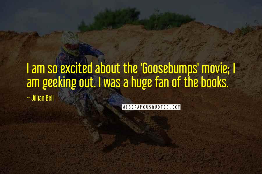 Jillian Bell Quotes: I am so excited about the 'Goosebumps' movie; I am geeking out. I was a huge fan of the books.