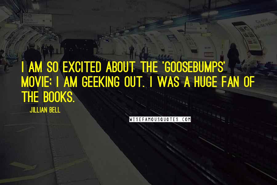 Jillian Bell Quotes: I am so excited about the 'Goosebumps' movie; I am geeking out. I was a huge fan of the books.