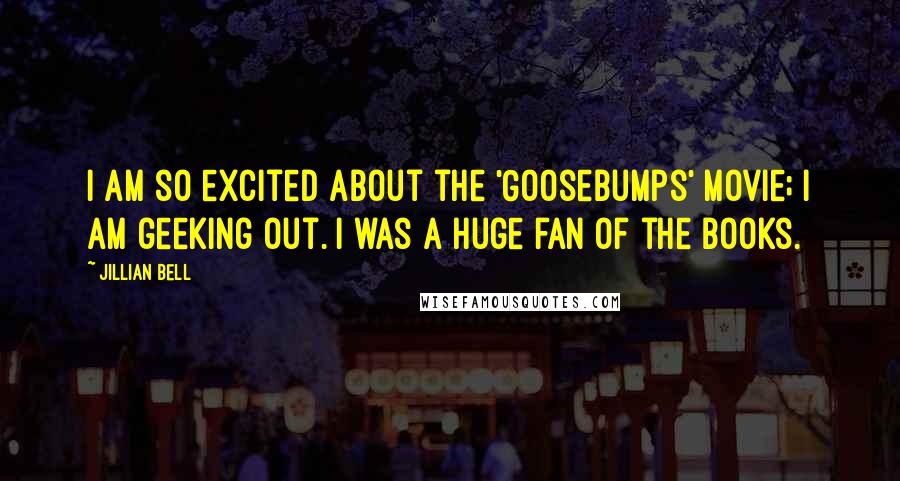 Jillian Bell Quotes: I am so excited about the 'Goosebumps' movie; I am geeking out. I was a huge fan of the books.