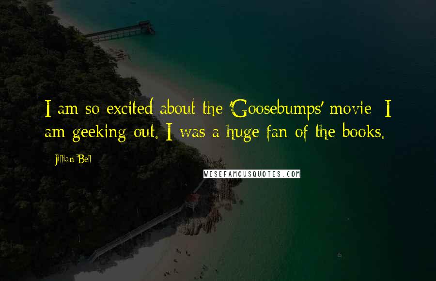 Jillian Bell Quotes: I am so excited about the 'Goosebumps' movie; I am geeking out. I was a huge fan of the books.