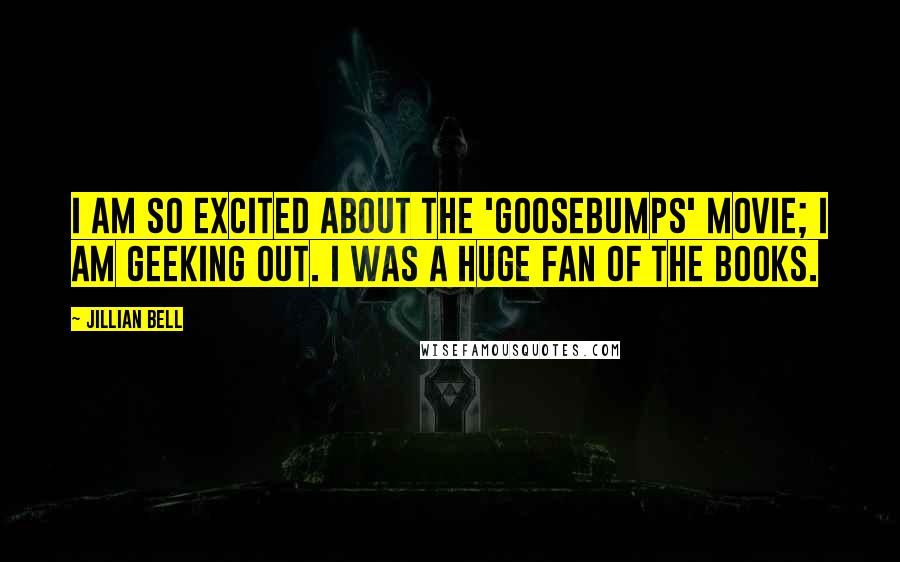 Jillian Bell Quotes: I am so excited about the 'Goosebumps' movie; I am geeking out. I was a huge fan of the books.