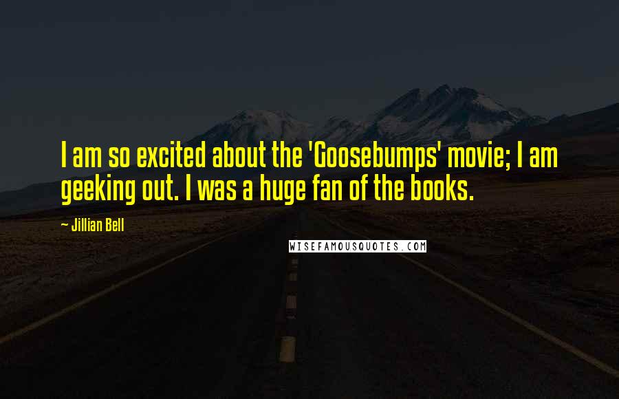 Jillian Bell Quotes: I am so excited about the 'Goosebumps' movie; I am geeking out. I was a huge fan of the books.