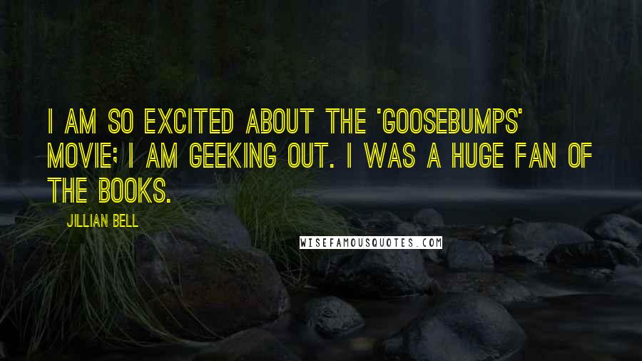 Jillian Bell Quotes: I am so excited about the 'Goosebumps' movie; I am geeking out. I was a huge fan of the books.