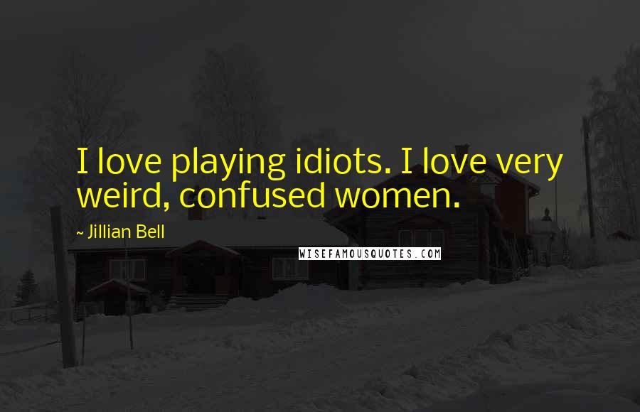 Jillian Bell Quotes: I love playing idiots. I love very weird, confused women.