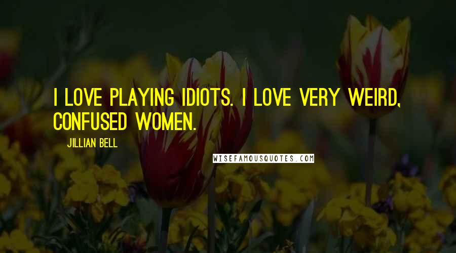Jillian Bell Quotes: I love playing idiots. I love very weird, confused women.