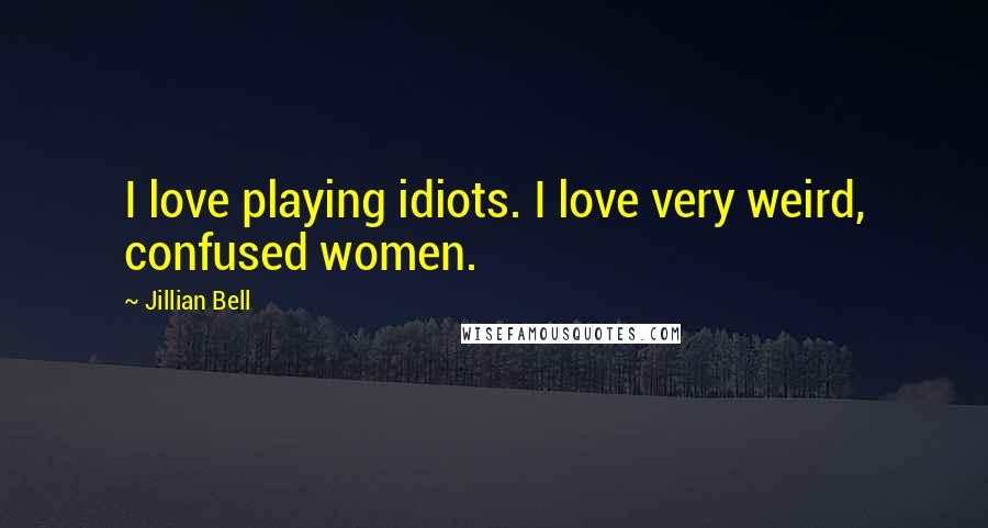 Jillian Bell Quotes: I love playing idiots. I love very weird, confused women.