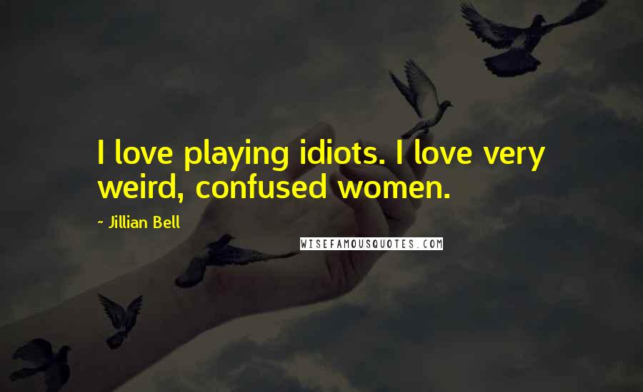 Jillian Bell Quotes: I love playing idiots. I love very weird, confused women.