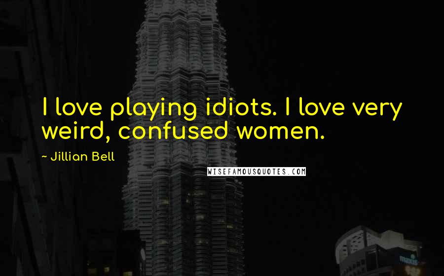 Jillian Bell Quotes: I love playing idiots. I love very weird, confused women.