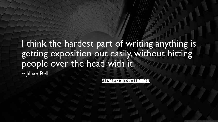 Jillian Bell Quotes: I think the hardest part of writing anything is getting exposition out easily, without hitting people over the head with it.