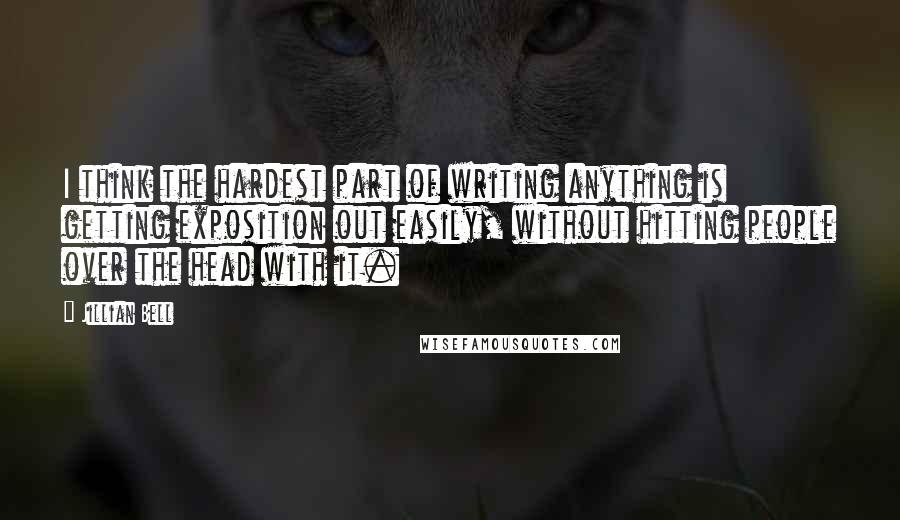Jillian Bell Quotes: I think the hardest part of writing anything is getting exposition out easily, without hitting people over the head with it.