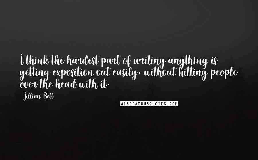 Jillian Bell Quotes: I think the hardest part of writing anything is getting exposition out easily, without hitting people over the head with it.