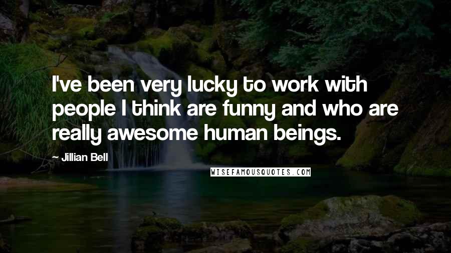 Jillian Bell Quotes: I've been very lucky to work with people I think are funny and who are really awesome human beings.