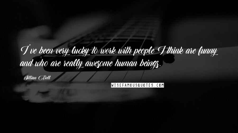 Jillian Bell Quotes: I've been very lucky to work with people I think are funny and who are really awesome human beings.