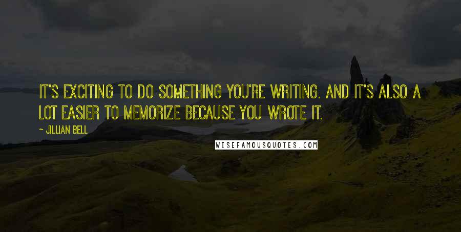 Jillian Bell Quotes: It's exciting to do something you're writing. And it's also a lot easier to memorize because you wrote it.