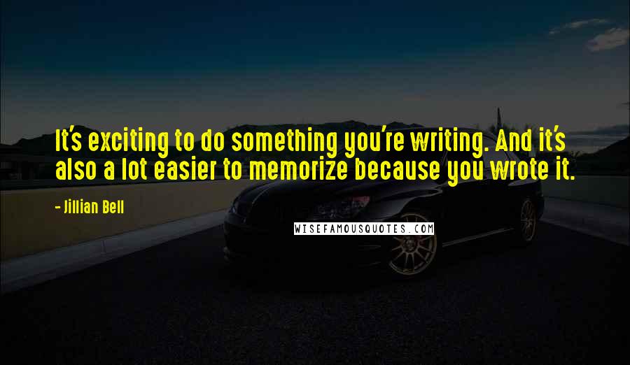 Jillian Bell Quotes: It's exciting to do something you're writing. And it's also a lot easier to memorize because you wrote it.