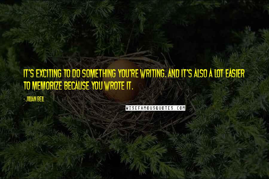 Jillian Bell Quotes: It's exciting to do something you're writing. And it's also a lot easier to memorize because you wrote it.