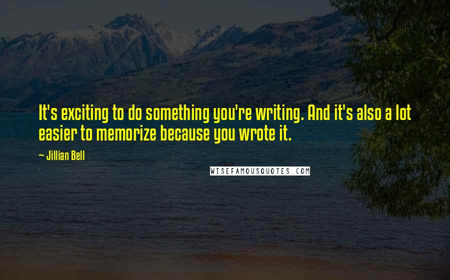 Jillian Bell Quotes: It's exciting to do something you're writing. And it's also a lot easier to memorize because you wrote it.