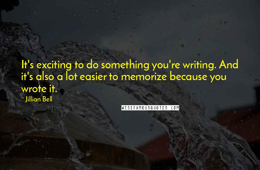 Jillian Bell Quotes: It's exciting to do something you're writing. And it's also a lot easier to memorize because you wrote it.