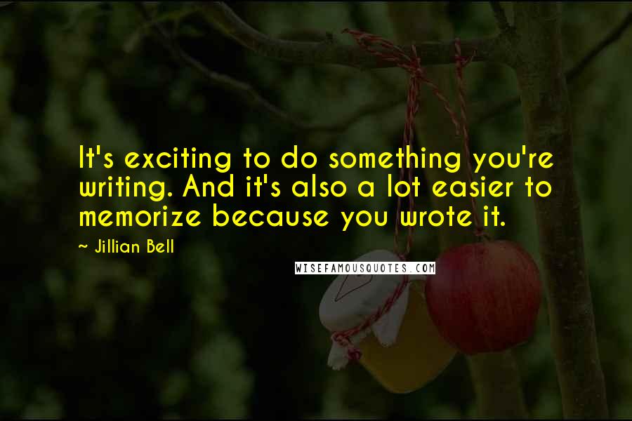 Jillian Bell Quotes: It's exciting to do something you're writing. And it's also a lot easier to memorize because you wrote it.