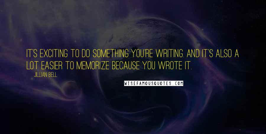 Jillian Bell Quotes: It's exciting to do something you're writing. And it's also a lot easier to memorize because you wrote it.