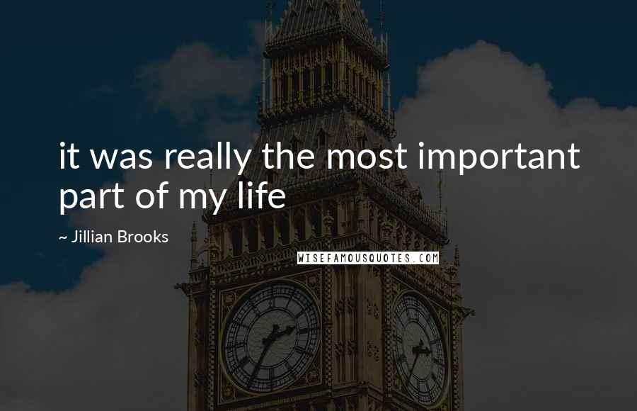 Jillian Brooks Quotes: it was really the most important part of my life