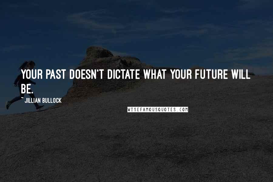 Jillian Bullock Quotes: Your past doesn't dictate what your future will be.